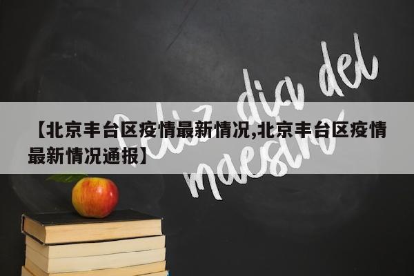 【北京丰台区疫情最新情况,北京丰台区疫情最新情况通报】