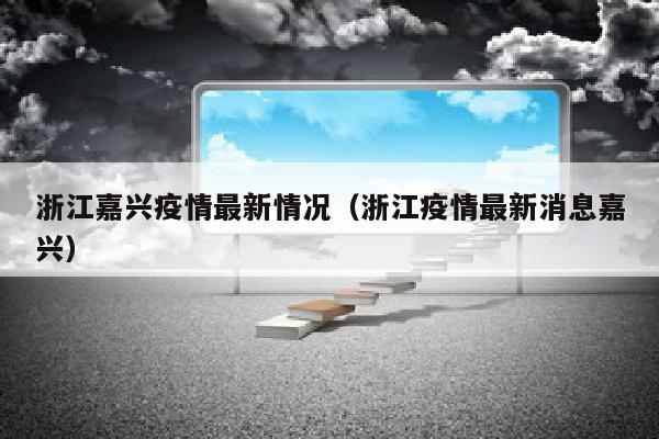 浙江嘉兴疫情最新情况（浙江疫情最新消息嘉兴）