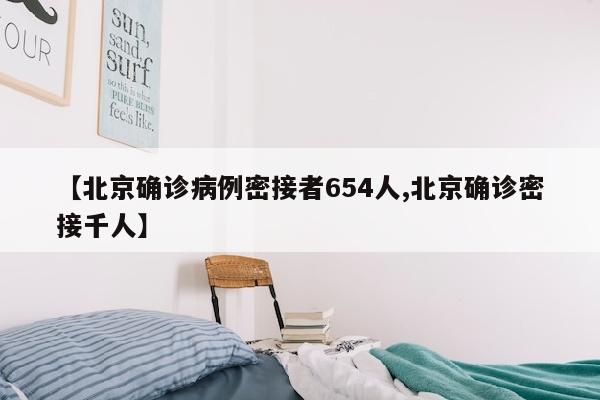【北京确诊病例密接者654人,北京确诊密接千人】