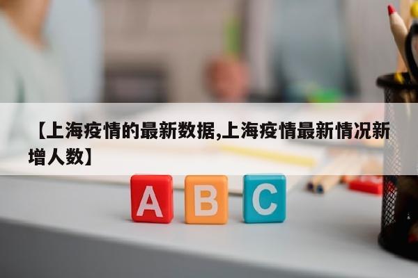 【上海疫情的最新数据,上海疫情最新情况新增人数】