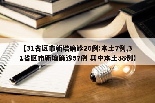 【31省区市新增确诊26例:本土7例,31省区市新增确诊57例 其中本土38例】