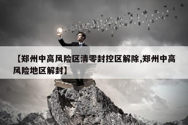 【郑州中高风险区清零封控区解除,郑州中高风险地区解封】