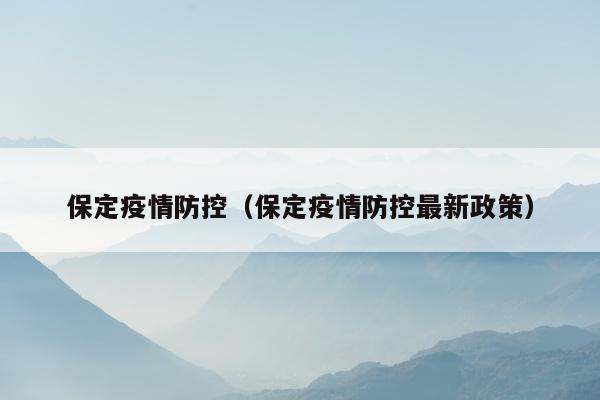 保定疫情防控（保定疫情防控最新政策）