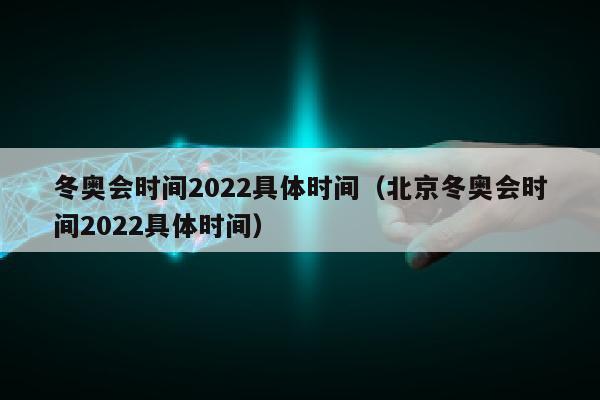 冬奥会时间2022具体时间（北京冬奥会时间2022具体时间）