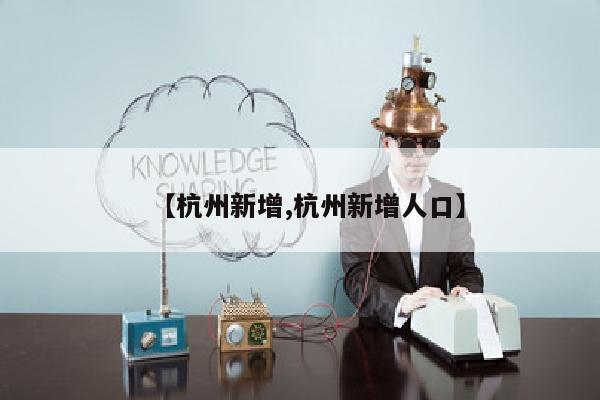 【杭州新增,杭州新增人口】