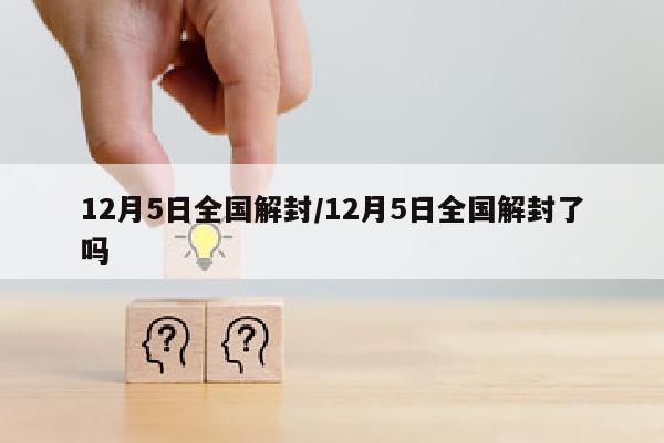 12月5日全国解封/12月5日全国解封了吗