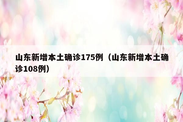 山东新增本土确诊175例（山东新增本土确诊108例）