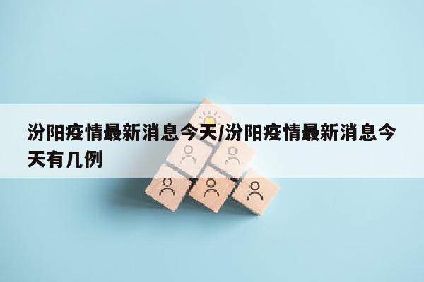汾阳疫情最新消息今天/汾阳疫情最新消息今天有几例