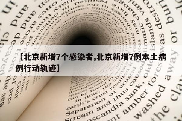 【北京新增7个感染者,北京新增7例本土病例行动轨迹】