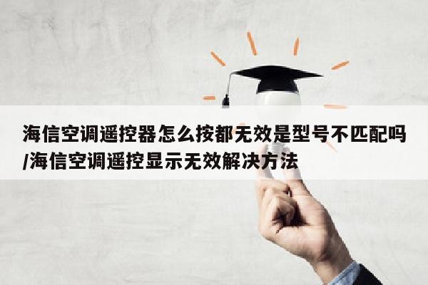 海信空调遥控器怎么按都无效是型号不匹配吗/海信空调遥控显示无效解决方法