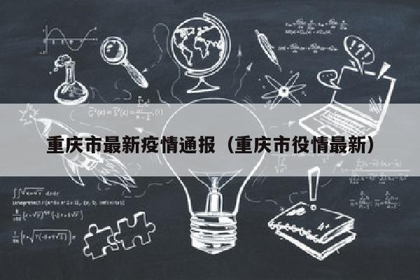 重庆市最新疫情通报（重庆市役情最新）