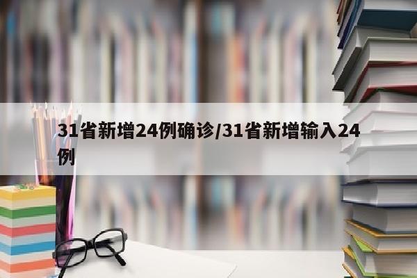 31省新增24例确诊/31省新增输入24例