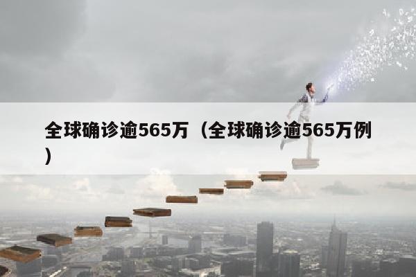 全球确诊逾565万（全球确诊逾565万例）
