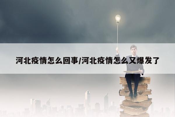 河北疫情怎么回事/河北疫情怎么又爆发了