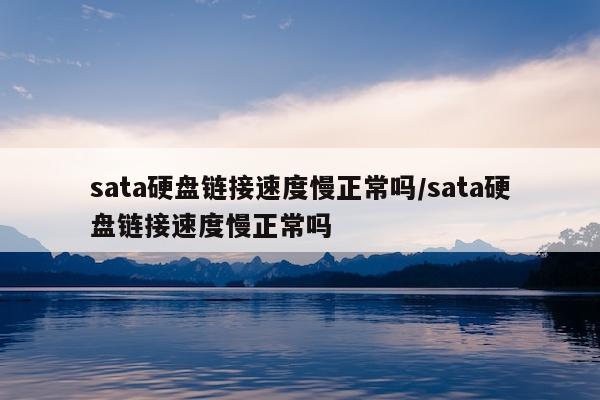 sata硬盘链接速度慢正常吗/sata硬盘链接速度慢正常吗