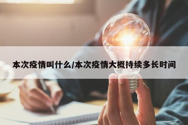 本次疫情叫什么/本次疫情大概持续多长时间