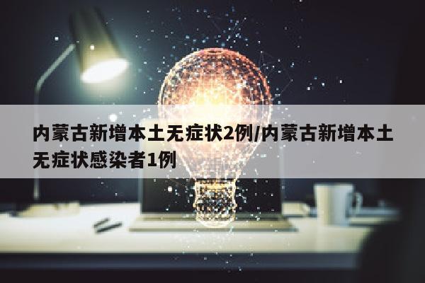 内蒙古新增本土无症状2例/内蒙古新增本土无症状感染者1例