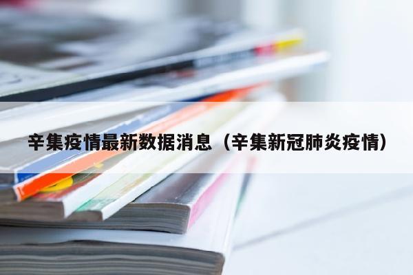 辛集疫情最新数据消息（辛集新冠肺炎疫情）