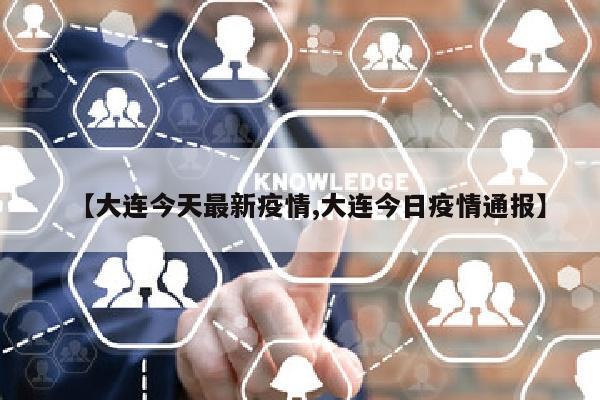 【大连今天最新疫情,大连今日疫情通报】
