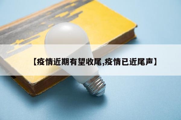 【疫情近期有望收尾,疫情已近尾声】