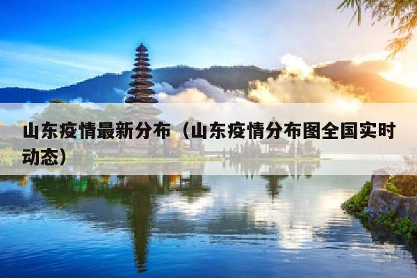 山东疫情最新分布（山东疫情分布图全国实时动态）
