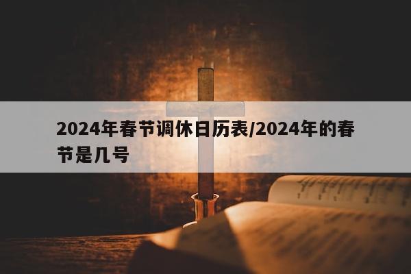 2024年春节调休日历表/2024年的春节是几号