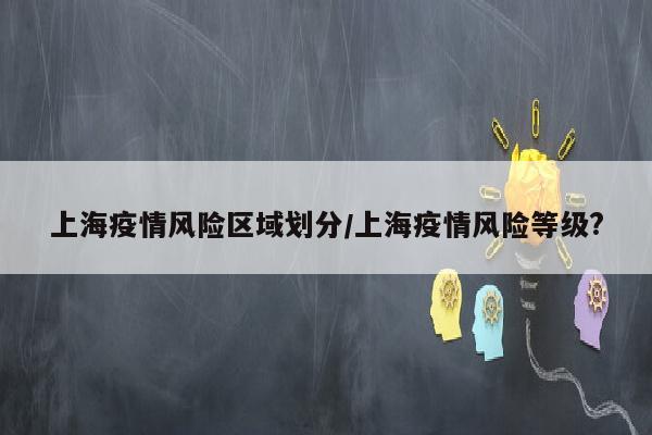 上海疫情风险区域划分/上海疫情风险等级?