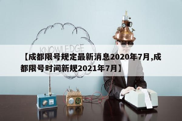 【成都限号规定最新消息2020年7月,成都限号时间新规2021年7月】