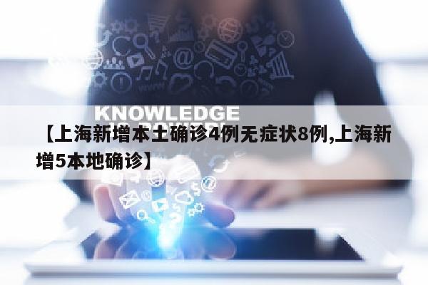 【上海新增本土确诊4例无症状8例,上海新增5本地确诊】