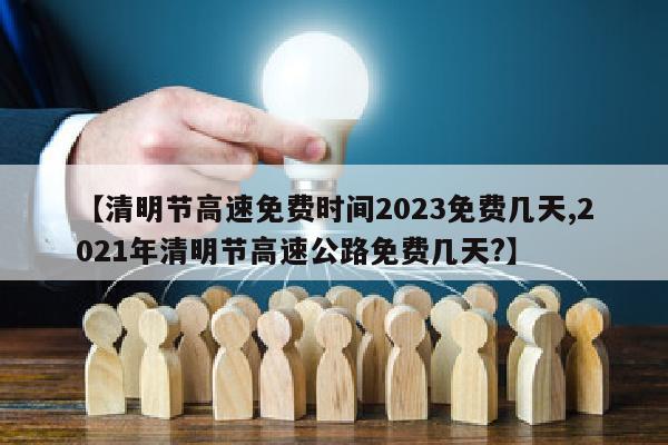 【清明节高速免费时间2023免费几天,2021年清明节高速公路免费几天?】