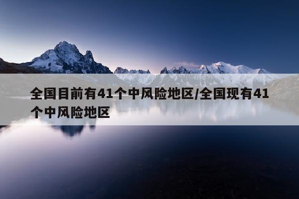 全国目前有41个中风险地区/全国现有41个中风险地区