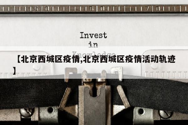 【北京西城区疫情,北京西城区疫情活动轨迹】