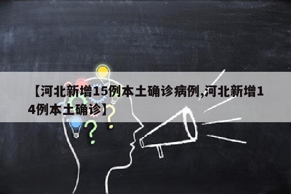 【河北新增15例本土确诊病例,河北新增14例本土确诊】