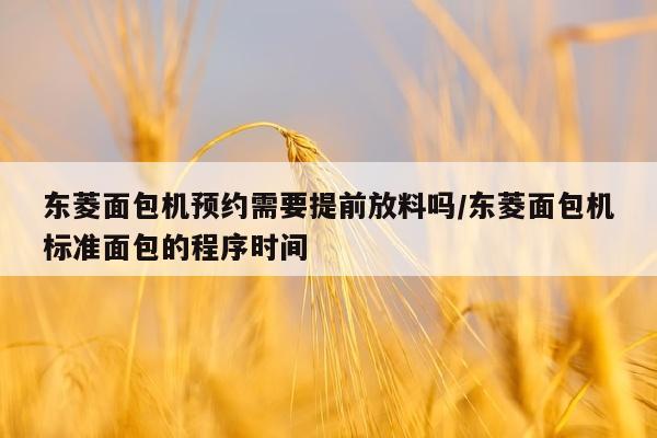 东菱面包机预约需要提前放料吗/东菱面包机标准面包的程序时间