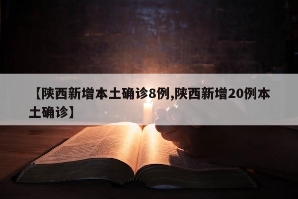 【陕西新增本土确诊8例,陕西新增20例本土确诊】