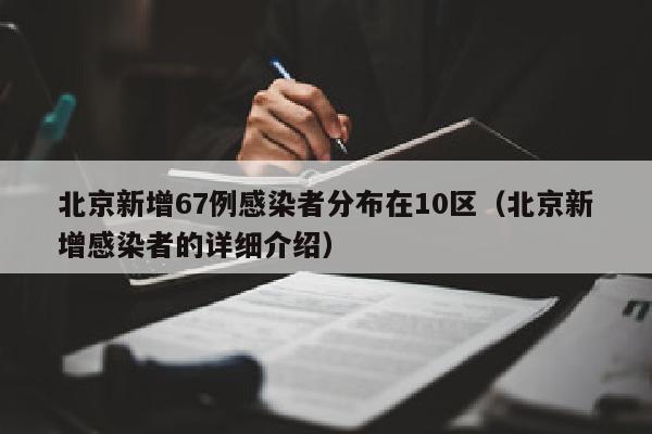 北京新增67例感染者分布在10区（北京新增感染者的详细介绍）