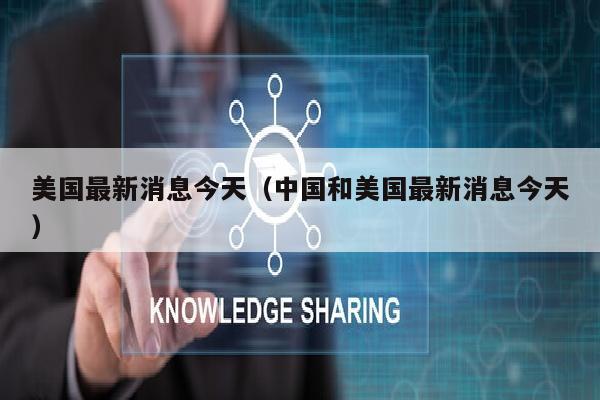 美国最新消息今天（中国和美国最新消息今天）