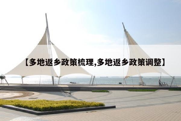 【多地返乡政策梳理,多地返乡政策调整】