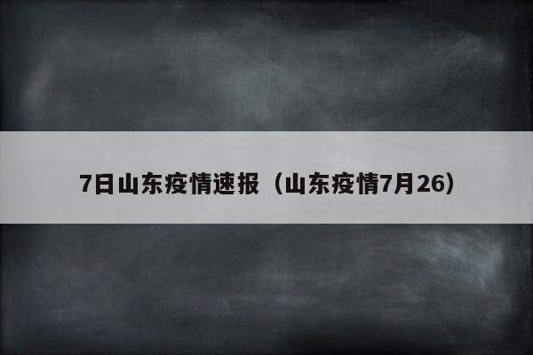 7日山东疫情速报（山东疫情7月26）