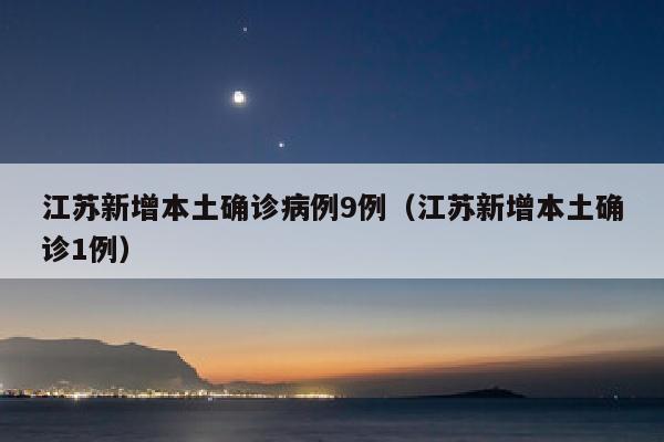 江苏新增本土确诊病例9例（江苏新增本土确诊1例）