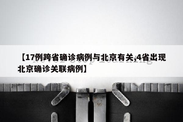 【17例跨省确诊病例与北京有关,4省出现北京确诊关联病例】