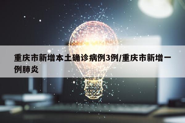 重庆市新增本土确诊病例3例/重庆市新增一例肺炎