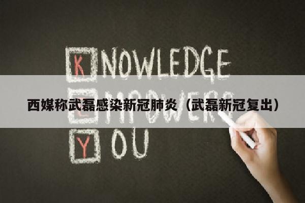 西媒称武磊感染新冠肺炎（武磊新冠复出）