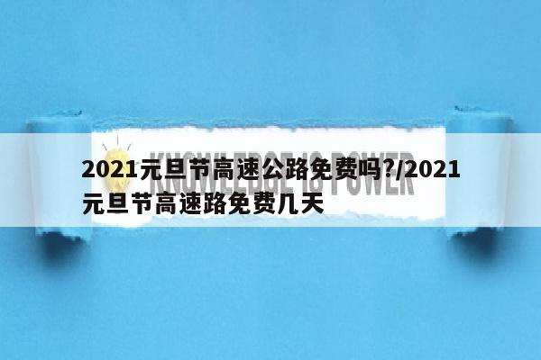 2021元旦节高速公路免费吗?/2021元旦节高速路免费几天