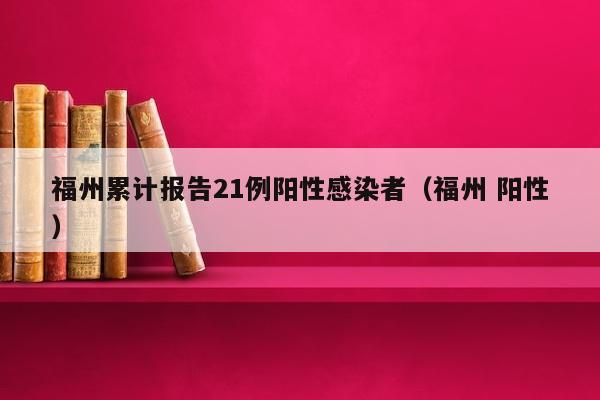 福州累计报告21例阳性感染者（福州 阳性）