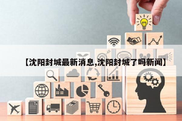 【沈阳封城最新消息,沈阳封城了吗新闻】