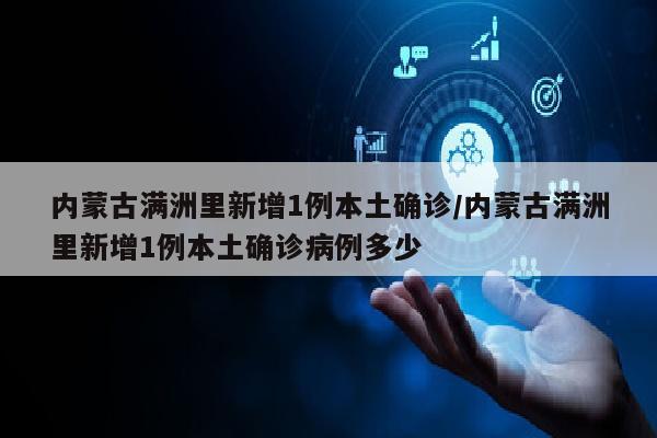 内蒙古满洲里新增1例本土确诊/内蒙古满洲里新增1例本土确诊病例多少