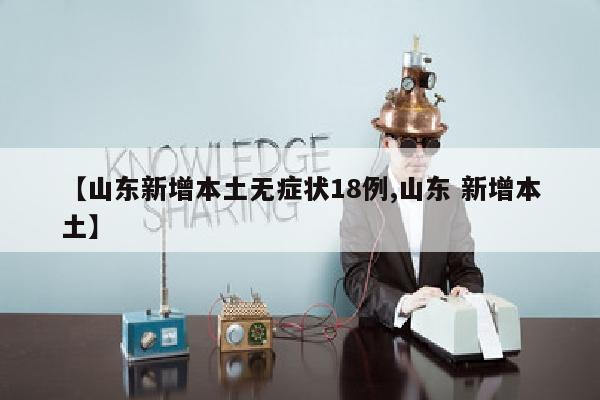 【山东新增本土无症状18例,山东 新增本土】
