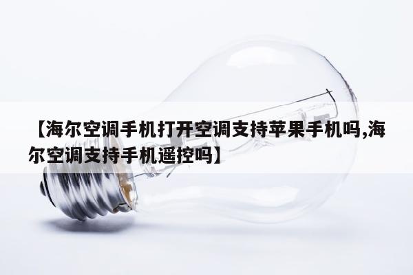 【海尔空调手机打开空调支持苹果手机吗,海尔空调支持手机遥控吗】