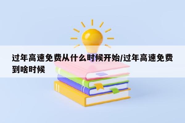 过年高速免费从什么时候开始/过年高速免费到啥时候